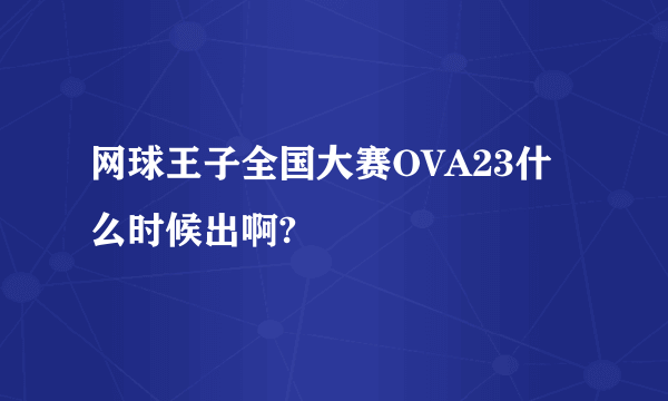 网球王子全国大赛OVA23什么时候出啊?