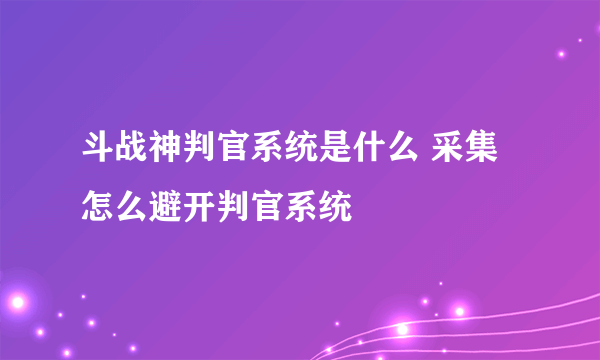 斗战神判官系统是什么 采集怎么避开判官系统