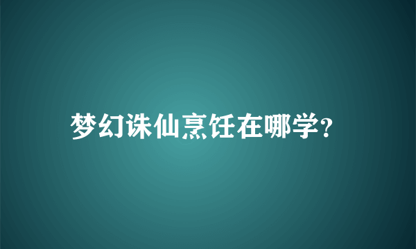 梦幻诛仙烹饪在哪学？