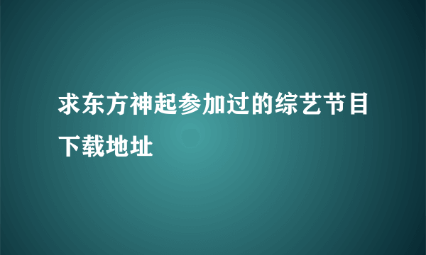 求东方神起参加过的综艺节目下载地址