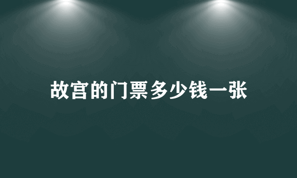 故宫的门票多少钱一张
