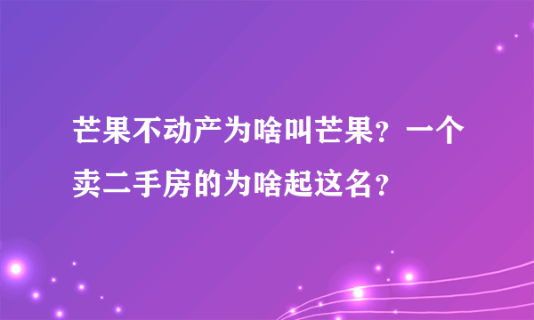 芒果不动产为啥叫芒果？一个卖二手房的为啥起这名？