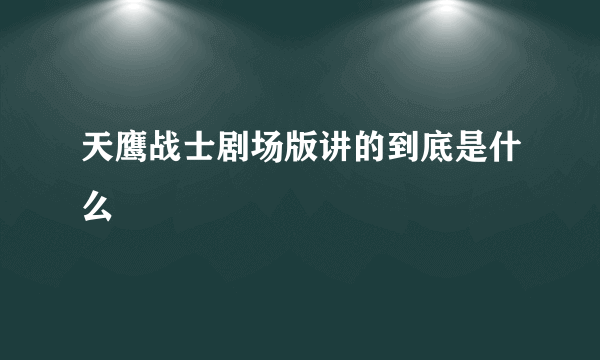 天鹰战士剧场版讲的到底是什么