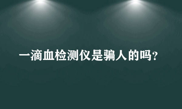 一滴血检测仪是骗人的吗？