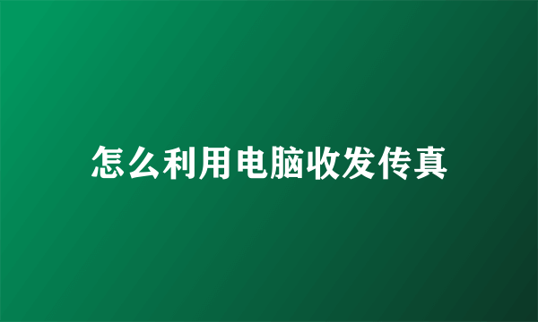 怎么利用电脑收发传真