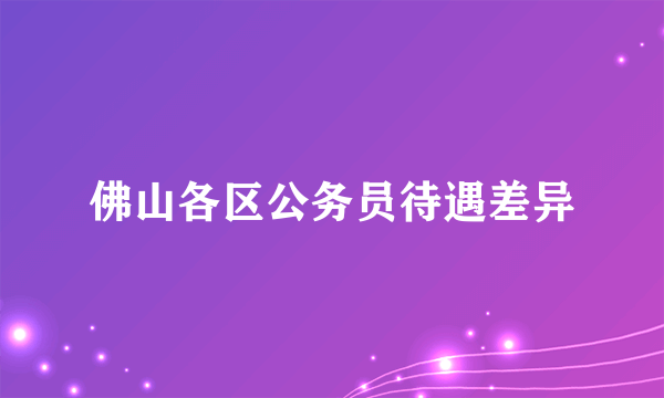 佛山各区公务员待遇差异