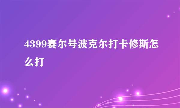 4399赛尔号波克尔打卡修斯怎么打