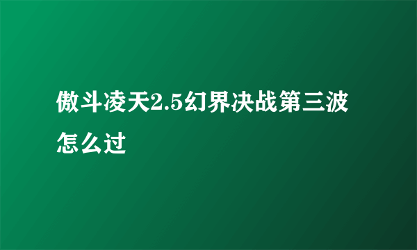 傲斗凌天2.5幻界决战第三波怎么过