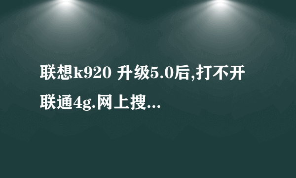 联想k920 升级5.0后,打不开联通4g.网上搜的暗码全试了。