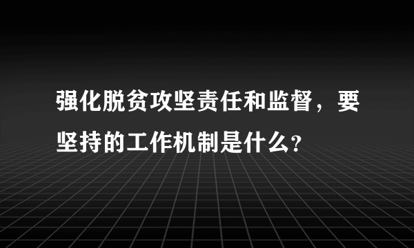 强化脱贫攻坚责任和监督，要坚持的工作机制是什么？