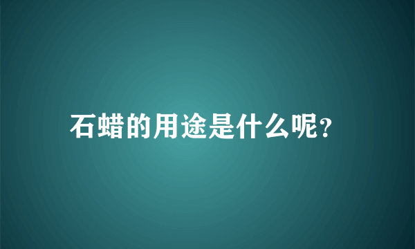 石蜡的用途是什么呢？