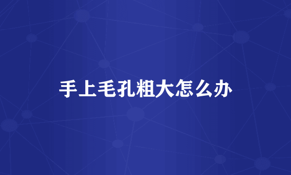 手上毛孔粗大怎么办
