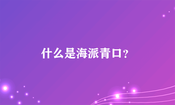 什么是海派青口？