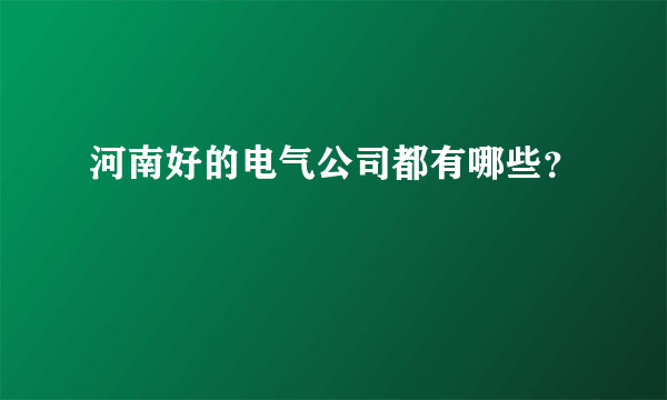 河南好的电气公司都有哪些？