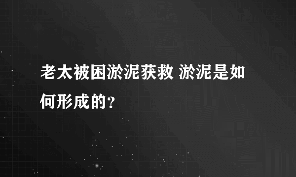 老太被困淤泥获救 淤泥是如何形成的？