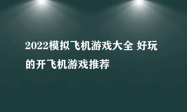 2022模拟飞机游戏大全 好玩的开飞机游戏推荐