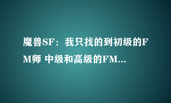 魔兽SF：我只找的到初级的FM师 中级和高级的FM师在哪里