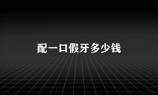 配一口假牙多少钱