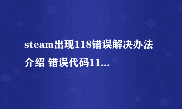 steam出现118错误解决办法介绍 错误代码118是什么意思
