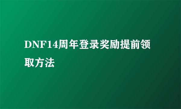 DNF14周年登录奖励提前领取方法