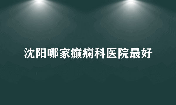 沈阳哪家癫痫科医院最好