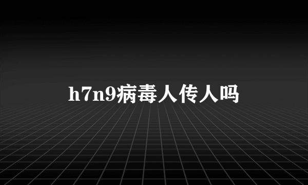 h7n9病毒人传人吗