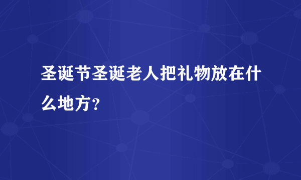 圣诞节圣诞老人把礼物放在什么地方？