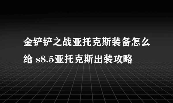 金铲铲之战亚托克斯装备怎么给 s8.5亚托克斯出装攻略
