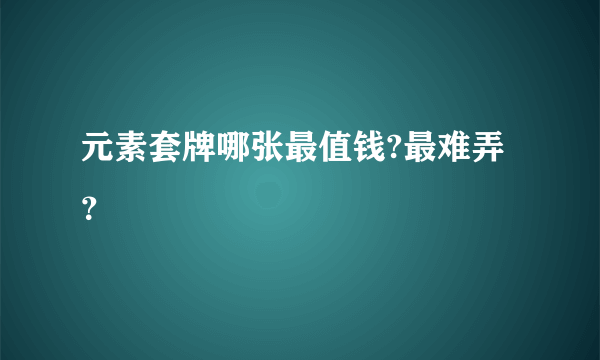 元素套牌哪张最值钱?最难弄？
