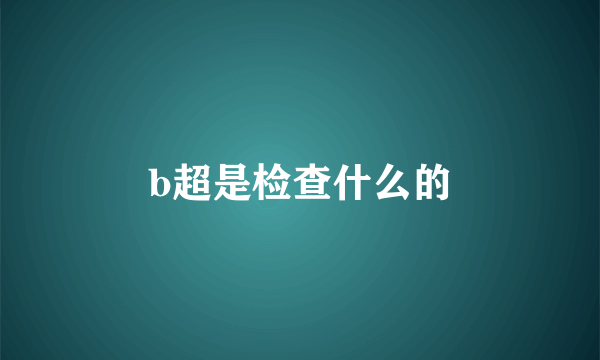 b超是检查什么的