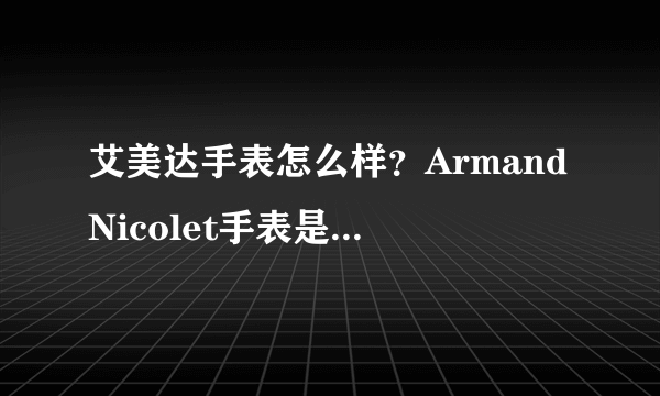 艾美达手表怎么样？ArmandNicolet手表是什么档次？
