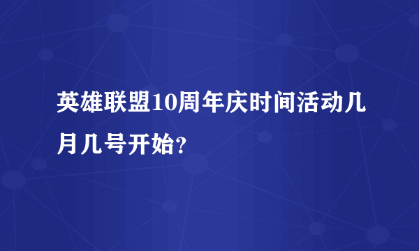 英雄联盟10周年庆时间活动几月几号开始？