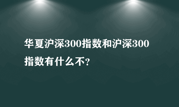 华夏沪深300指数和沪深300指数有什么不？
