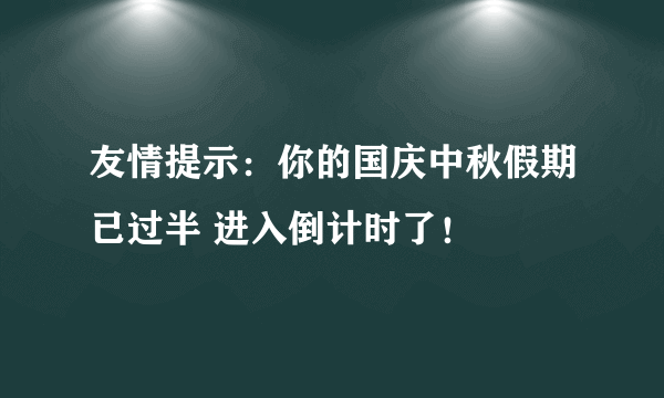 友情提示：你的国庆中秋假期已过半 进入倒计时了！