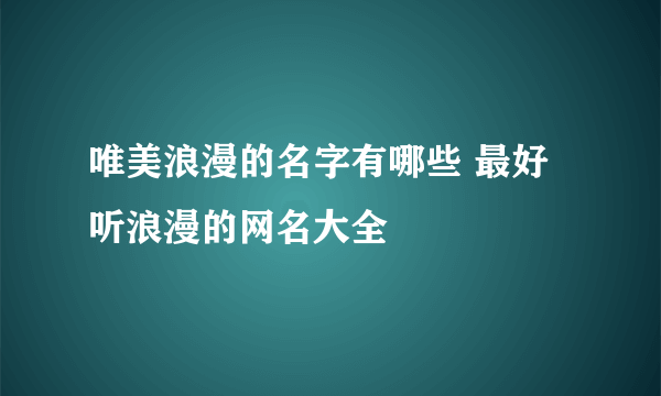 唯美浪漫的名字有哪些 最好听浪漫的网名大全