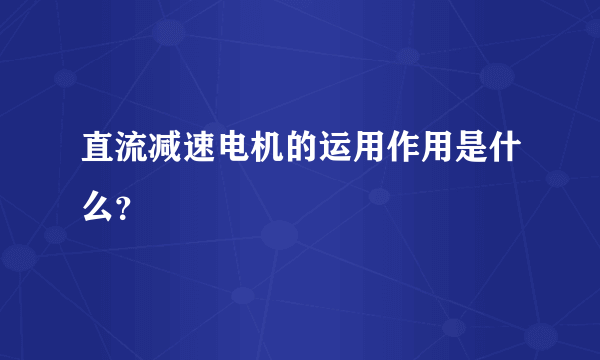 直流减速电机的运用作用是什么？