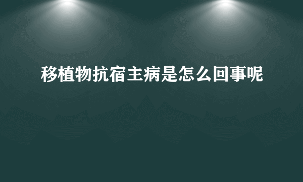 移植物抗宿主病是怎么回事呢