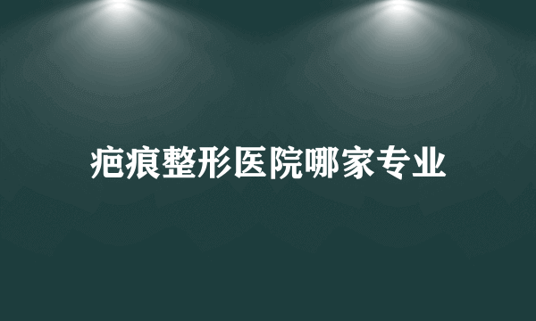 疤痕整形医院哪家专业