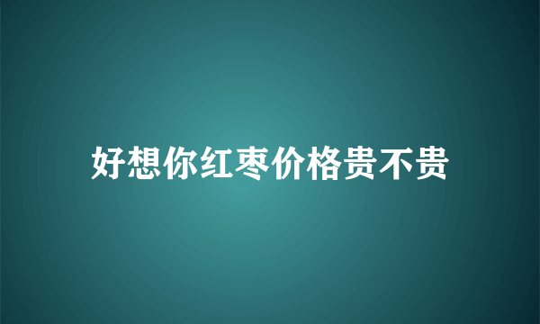 好想你红枣价格贵不贵