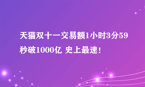 天猫双十一交易额1小时3分59秒破1000亿 史上最速！