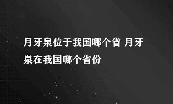 月牙泉位于我国哪个省 月牙泉在我国哪个省份