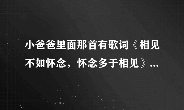 小爸爸里面那首有歌词《相见不如怀念，怀念多于相见》的歌叫啥名？谁唱的。