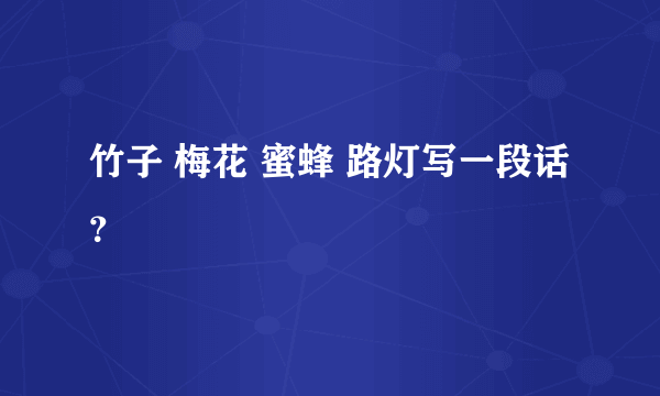 竹子 梅花 蜜蜂 路灯写一段话？