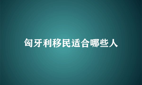 匈牙利移民适合哪些人