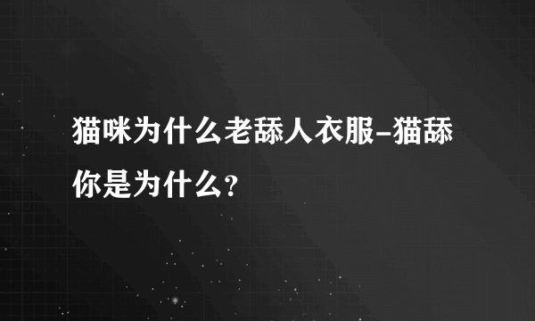 猫咪为什么老舔人衣服-猫舔你是为什么？