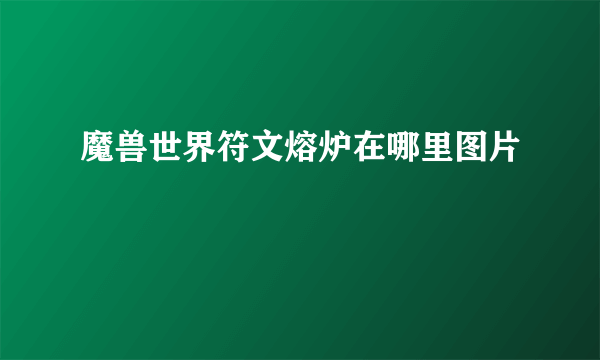 魔兽世界符文熔炉在哪里图片