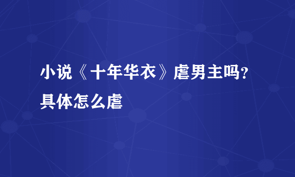 小说《十年华衣》虐男主吗？具体怎么虐