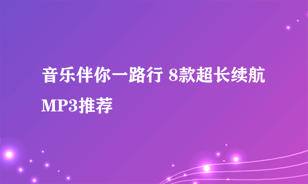音乐伴你一路行 8款超长续航MP3推荐