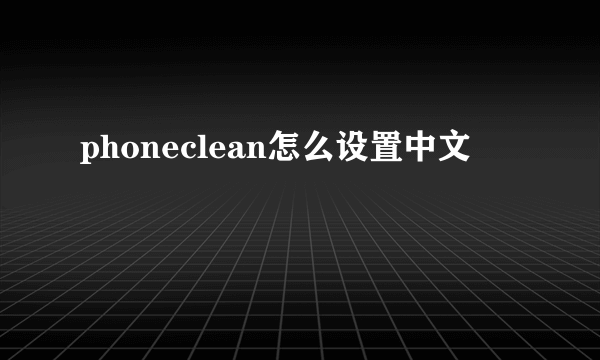 phoneclean怎么设置中文