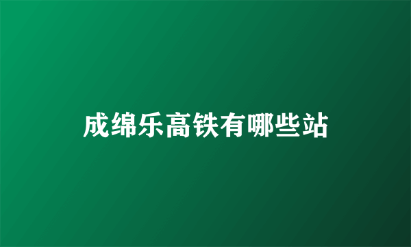 成绵乐高铁有哪些站
